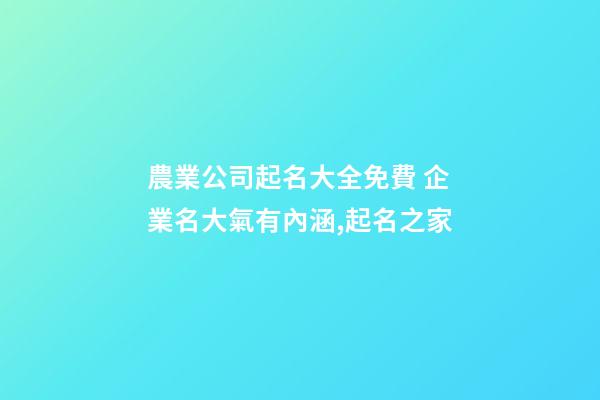 農業公司起名大全免費 企業名大氣有內涵,起名之家